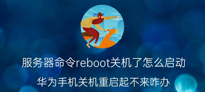 服务器命令reboot关机了怎么启动 华为手机关机重启起不来咋办？